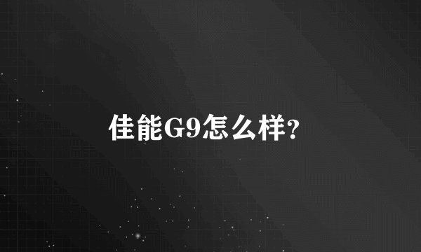 佳能G9怎么样？