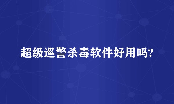 超级巡警杀毒软件好用吗?