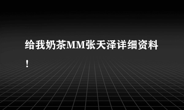 给我奶茶MM张天泽详细资料！