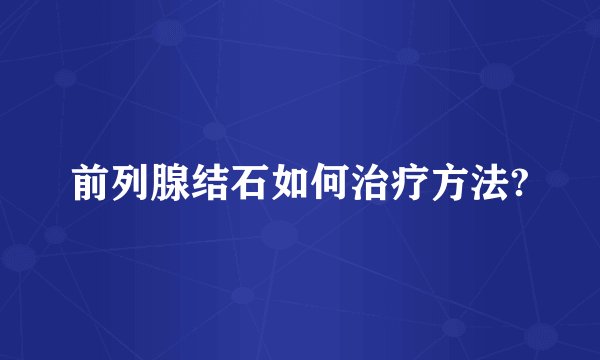 前列腺结石如何治疗方法?