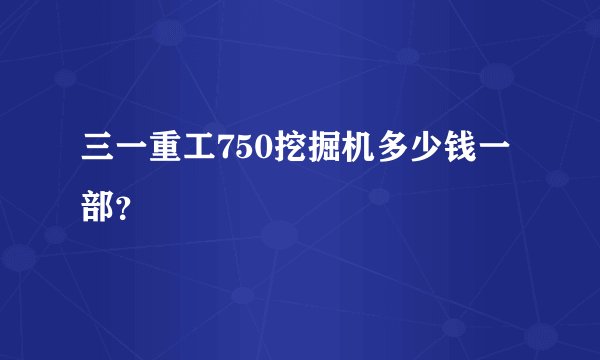 三一重工750挖掘机多少钱一部？