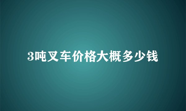 3吨叉车价格大概多少钱
