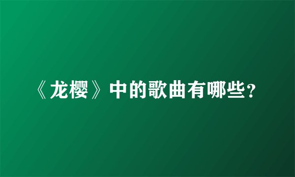 《龙樱》中的歌曲有哪些？