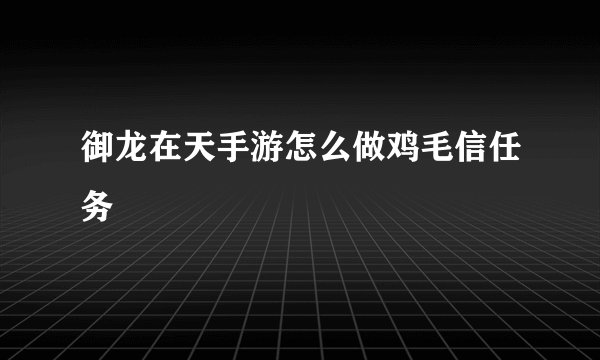 御龙在天手游怎么做鸡毛信任务