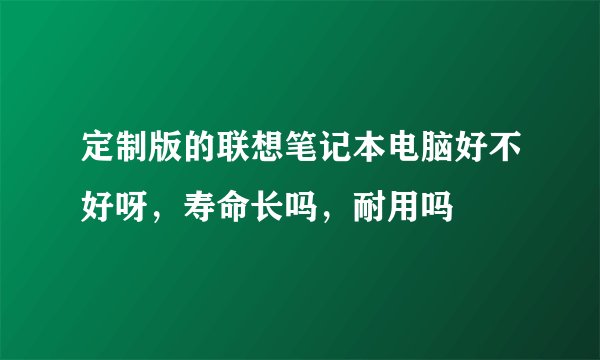 定制版的联想笔记本电脑好不好呀，寿命长吗，耐用吗