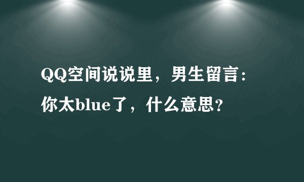 QQ空间说说里，男生留言：你太blue了，什么意思？