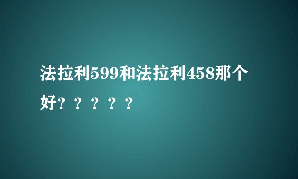 法拉利599和法拉利458那个好？？？？？