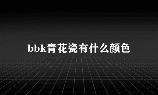 bbk青花瓷有什么颜色