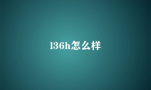 l36h怎么样