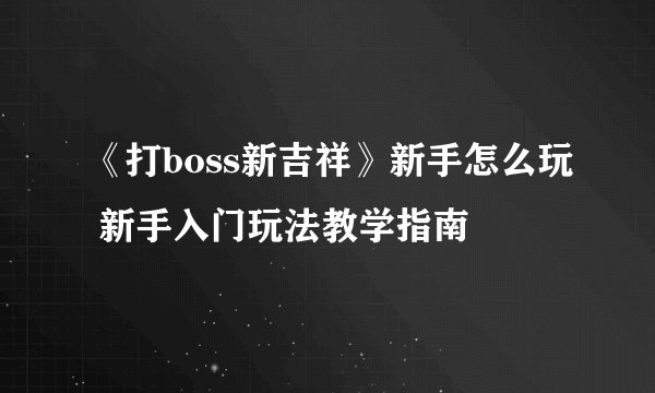 《打boss新吉祥》新手怎么玩 新手入门玩法教学指南