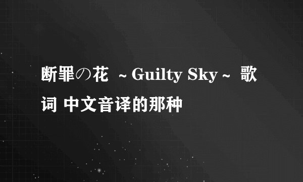 断罪の花 ~Guilty Sky~ 歌词 中文音译的那种