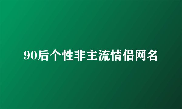 90后个性非主流情侣网名