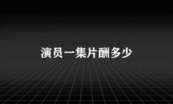 演员一集片酬多少