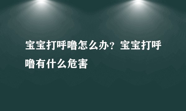 宝宝打呼噜怎么办？宝宝打呼噜有什么危害