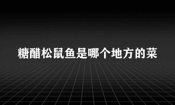 糖醋松鼠鱼是哪个地方的菜