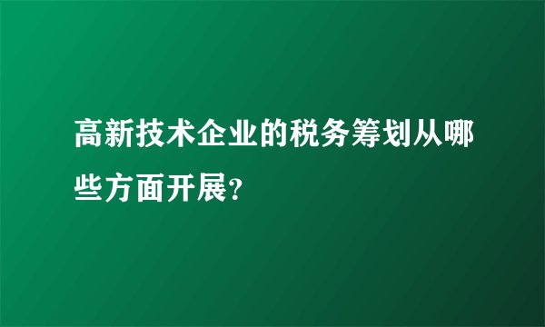 高新技术企业的税务筹划从哪些方面开展？