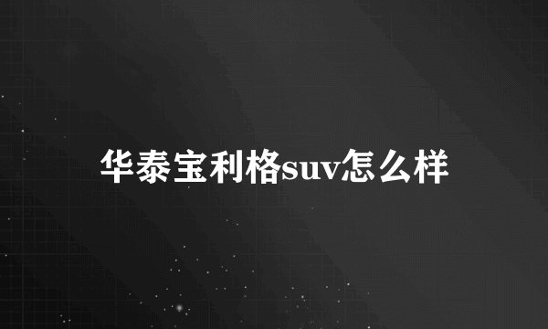 华泰宝利格suv怎么样