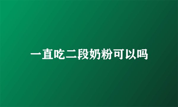 一直吃二段奶粉可以吗