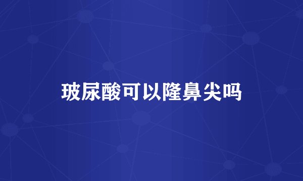 玻尿酸可以隆鼻尖吗