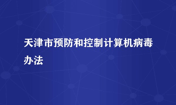 天津市预防和控制计算机病毒办法
