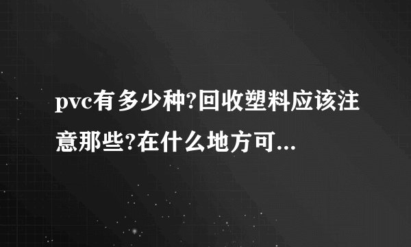 pvc有多少种?回收塑料应该注意那些?在什么地方可以了解废塑料回收价格?