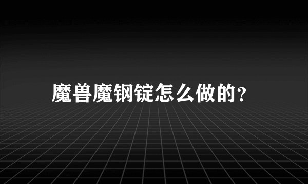 魔兽魔钢锭怎么做的？