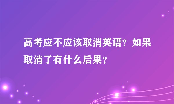 高考应不应该取消英语？如果取消了有什么后果？