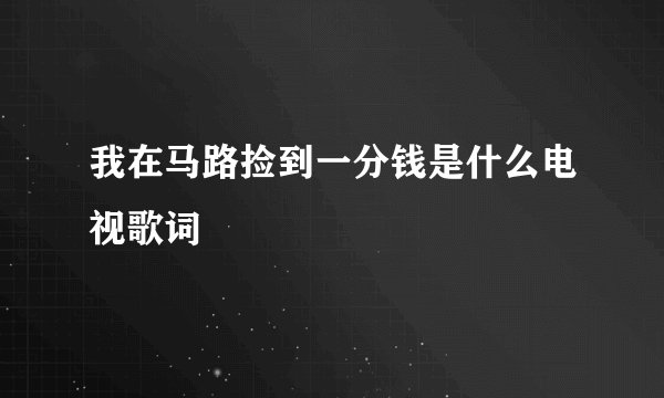 我在马路捡到一分钱是什么电视歌词