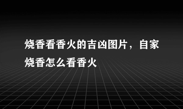 烧香看香火的吉凶图片，自家烧香怎么看香火