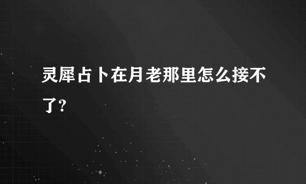 灵犀占卜在月老那里怎么接不了?