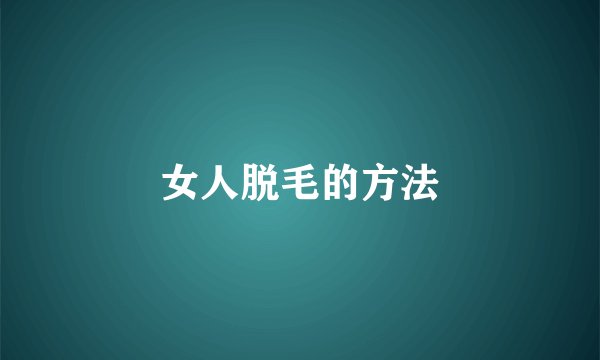 女人脱毛的方法