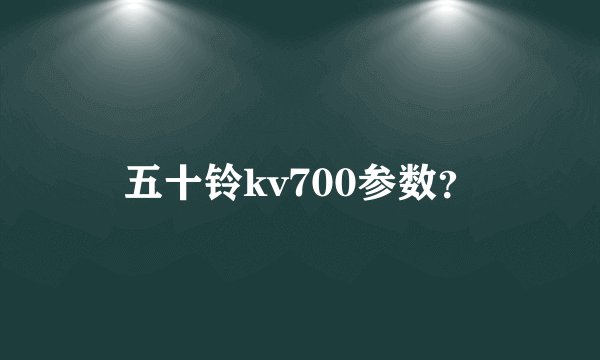 五十铃kv700参数？