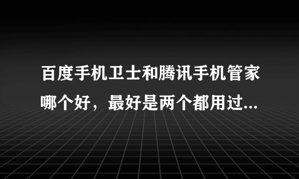 百度手机卫士和腾讯手机管家哪个好,最好是两个都用过的人。我用的是