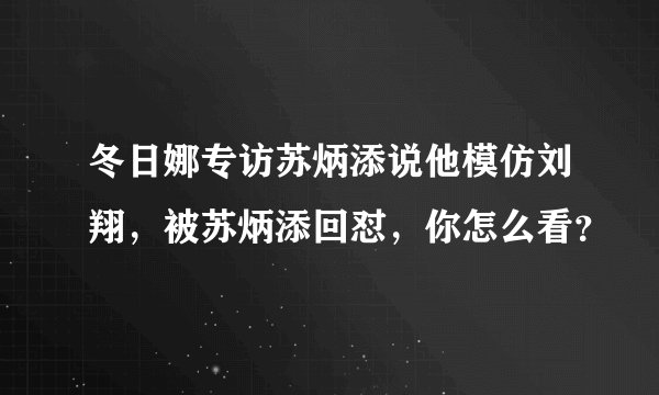 冬日娜专访苏炳添说他模仿刘翔,被苏炳添回怼,你怎么看?