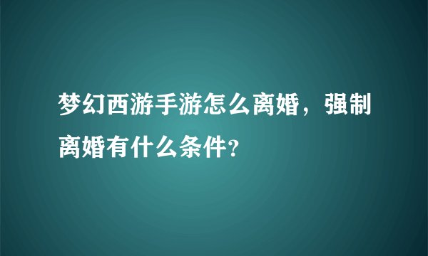 梦幻西游手游怎么离婚，强制离婚有什么条件？