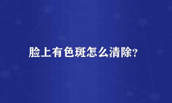 脸上有色斑怎么清除？