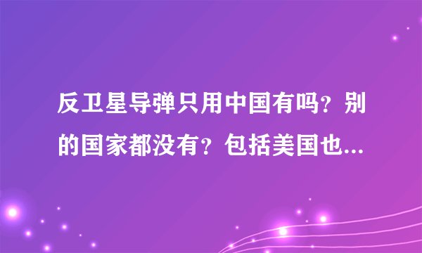 反卫星导弹只用中国有吗？别的国家都没有？包括美国也没有吗？