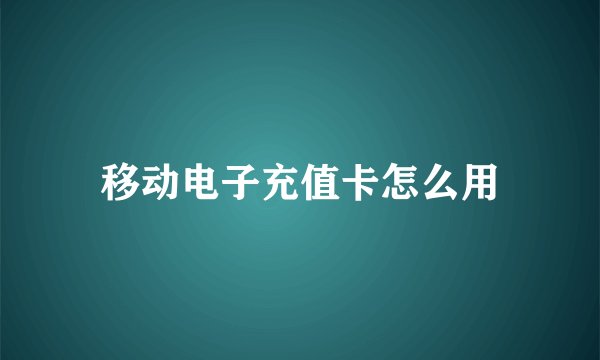 移动电子充值卡怎么用