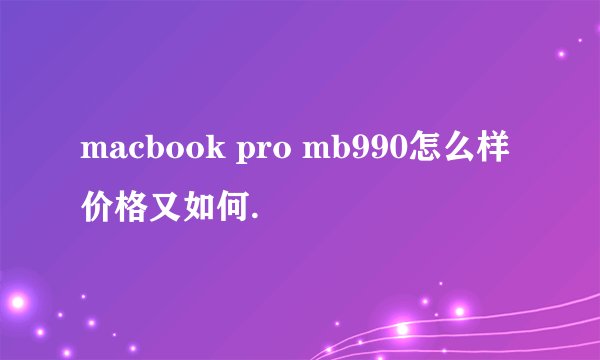 macbook pro mb990怎么样 价格又如何.