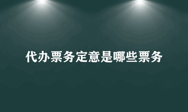 代办票务定意是哪些票务
