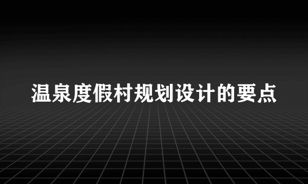 温泉度假村规划设计的要点