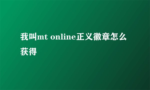 我叫mt online正义徽章怎么获得