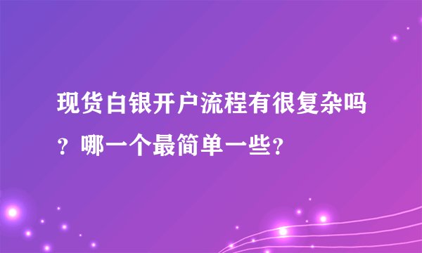 现货白银开户流程有很复杂吗?哪一个最简单一些?