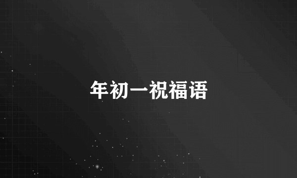 年初一祝福语