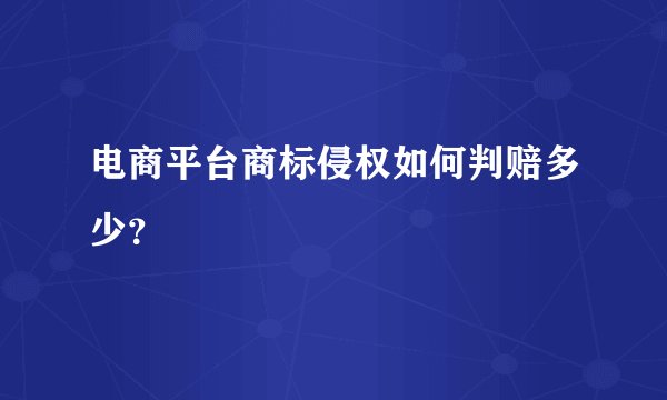 电商平台商标侵权如何判赔多少？