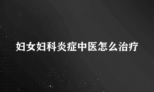 妇女妇科炎症中医怎么治疗