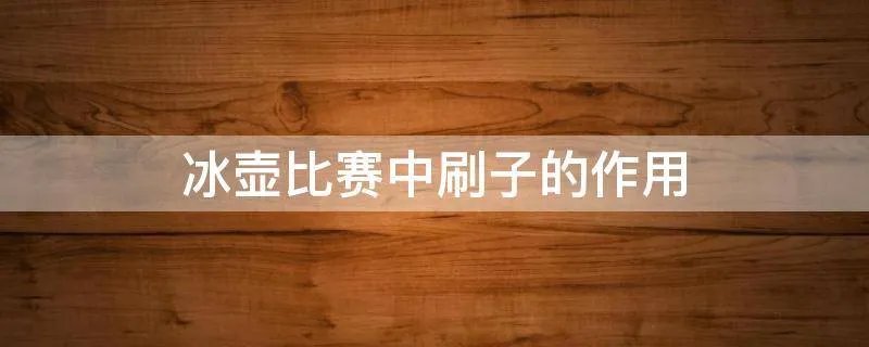 冰壶比赛中刷子的作用