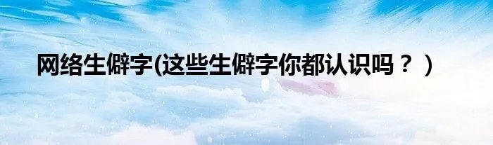 网络生僻字(这些生僻字你都认识吗？）