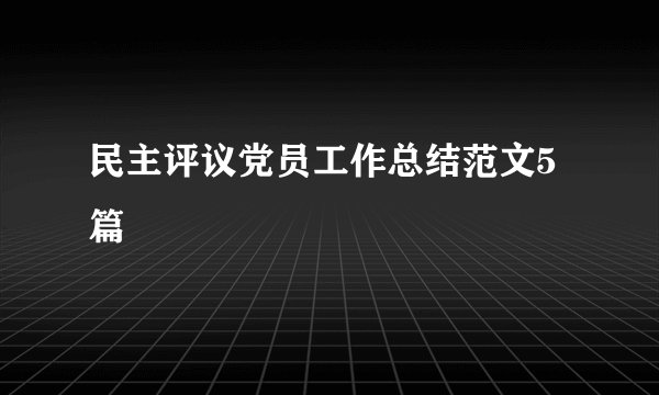 民主评议党员工作总结范文5篇