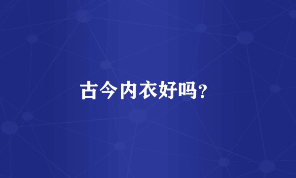 古今内衣好吗？